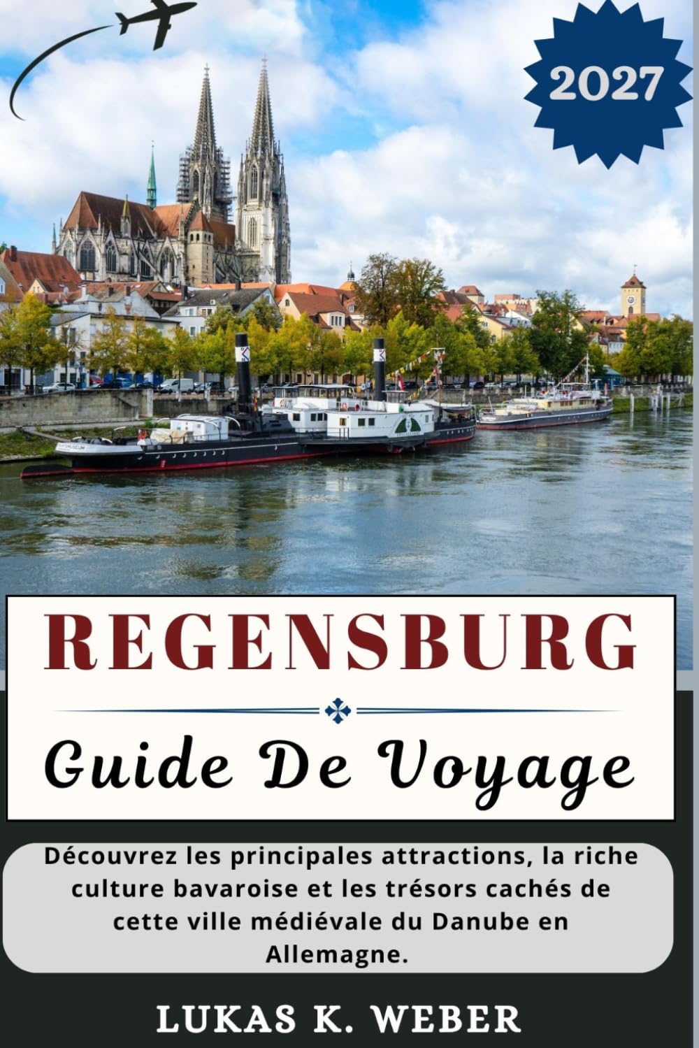REGENSBURG GUIDE DE VOYAGE: Découvrez les principales attractions, la riche culture bavaroise et les trésors cachés de cette ville médiévale du Danube ... (Collections de livres de voyage Weber (FR))