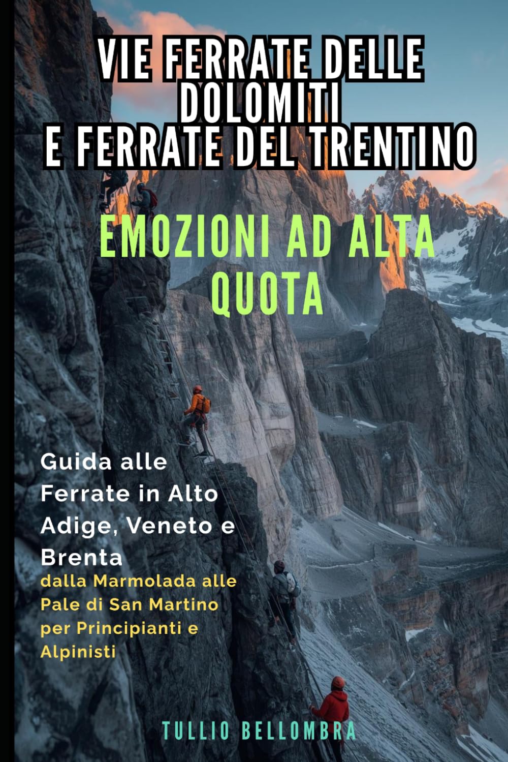 Vie Ferrate delle Dolomiti e Ferrate del Trentino: Emozioni ad Alta Quota: Guida alle Ferrate in Alto Adige, Veneto e Brenta: dalla Marmolada alle Pale di San Martino per Principianti e Alpinisti
