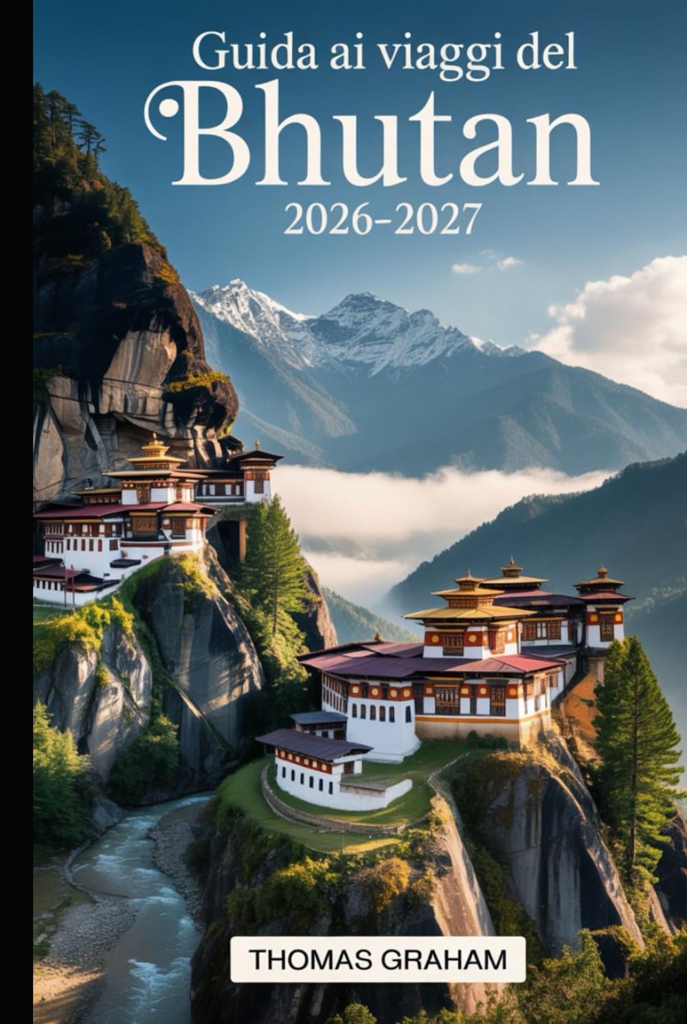 Guida ai Viaggi del Bhutan 2026–2027: Guida per visitatori per la prima volta a Paro Taktsang (Monastero del Nido della Tigre), Punakha Dzong, ... pratici su visti, etichetta culturale...