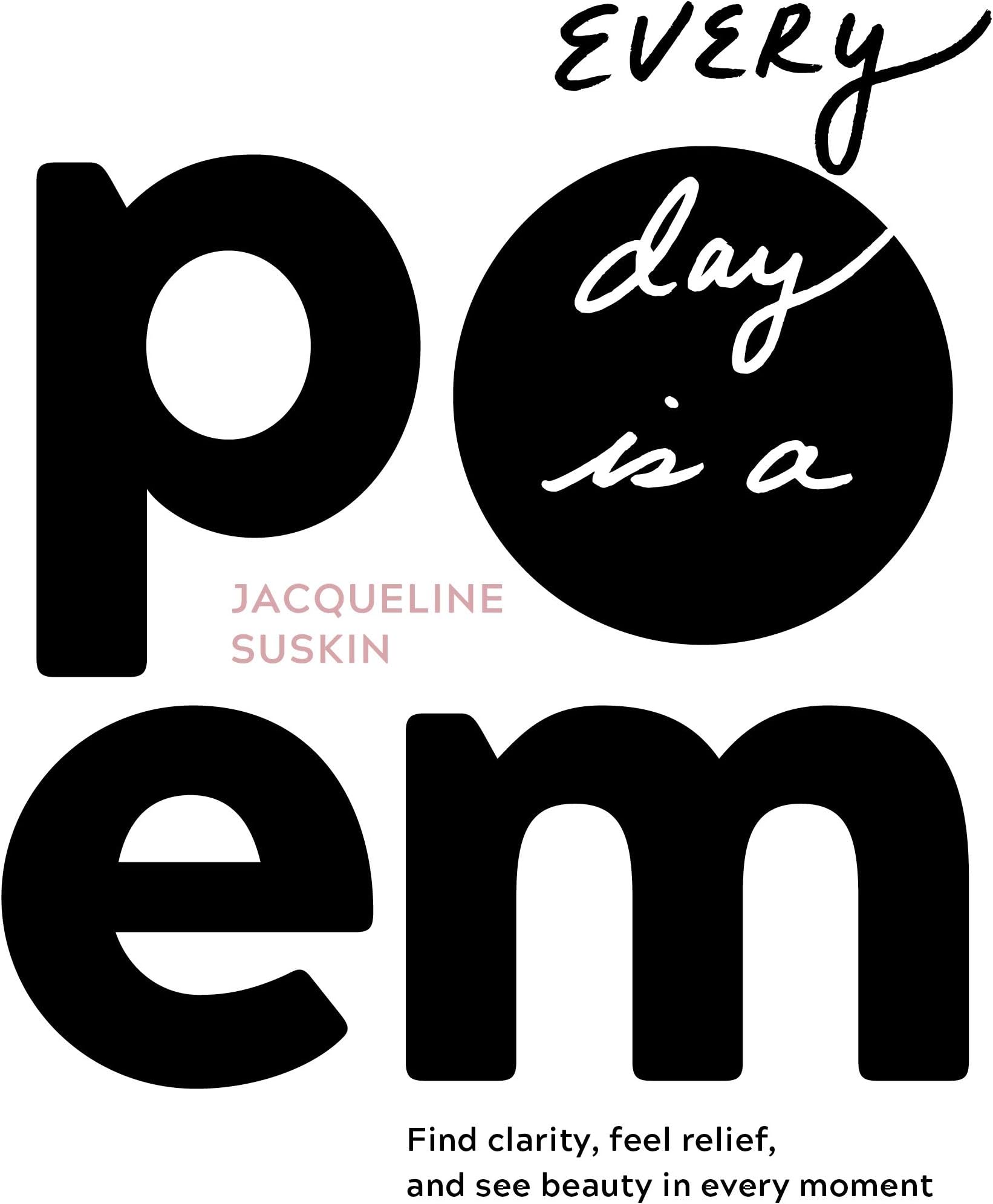 Every Day Is a Poem: Find Clarity, Feel Relief, and See Beauty in Every Moment