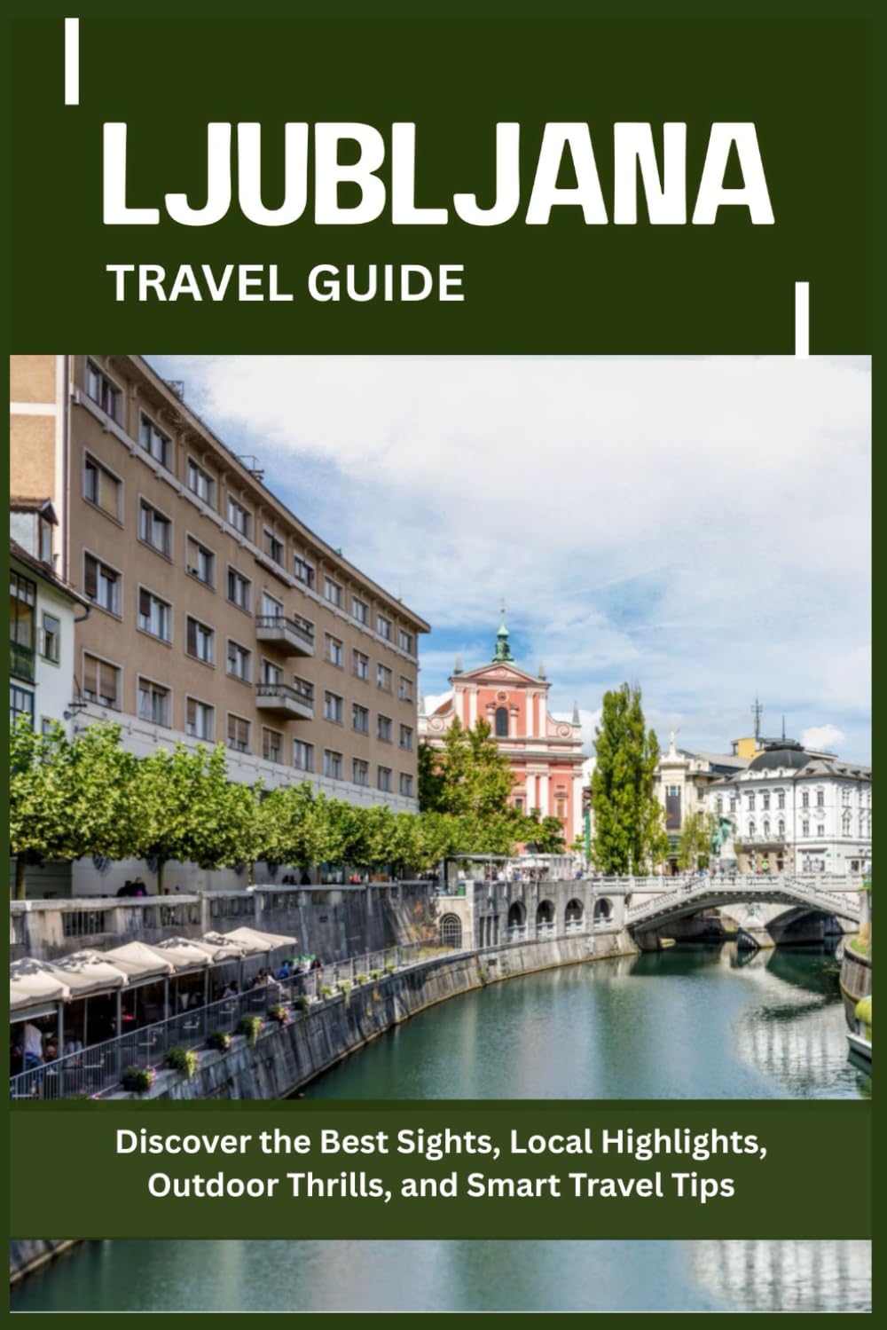 LJUBLJANA TRAVEL GUIDE: Discover the Best Sights, Local Highlights, Outdoor Thrills, and Smart Travel Tips
