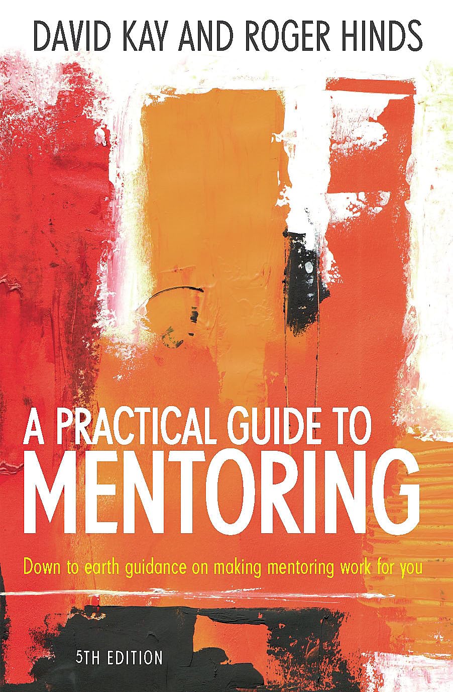 A Practical Guide to Mentoring: Using Coaching and Mentoring Skills to Help Others Achieve their Goals 5th Edition: Down to earth guidance on making mentoring work for you