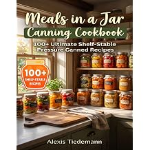 Meals in a Jar Canning Cookbook 100+ Ultimate Shelf-Stable Pressure Canned Recipes