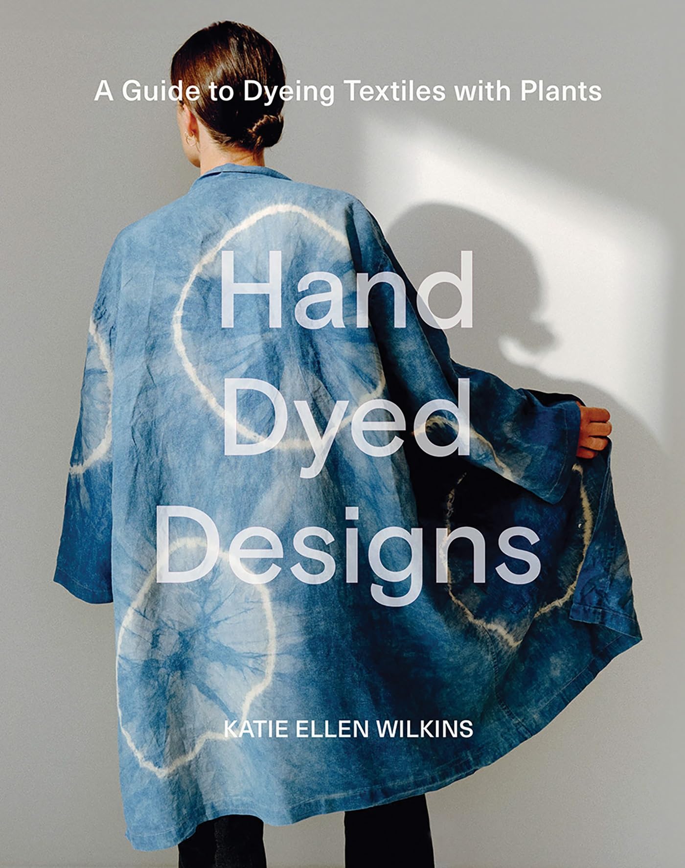 Hand Dyed Designs: A Guide to Dyeing Textiles With Plants