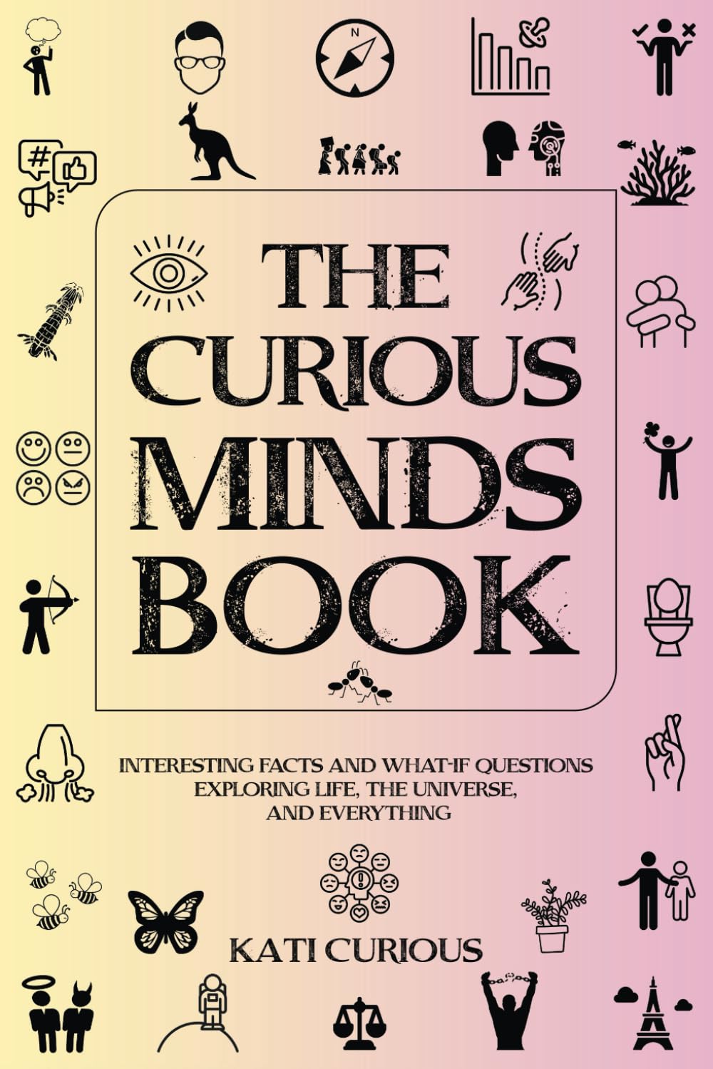 The Curious Minds Book: Interesting Facts and What-if Questions Exploring Life, The Universe, and Everything