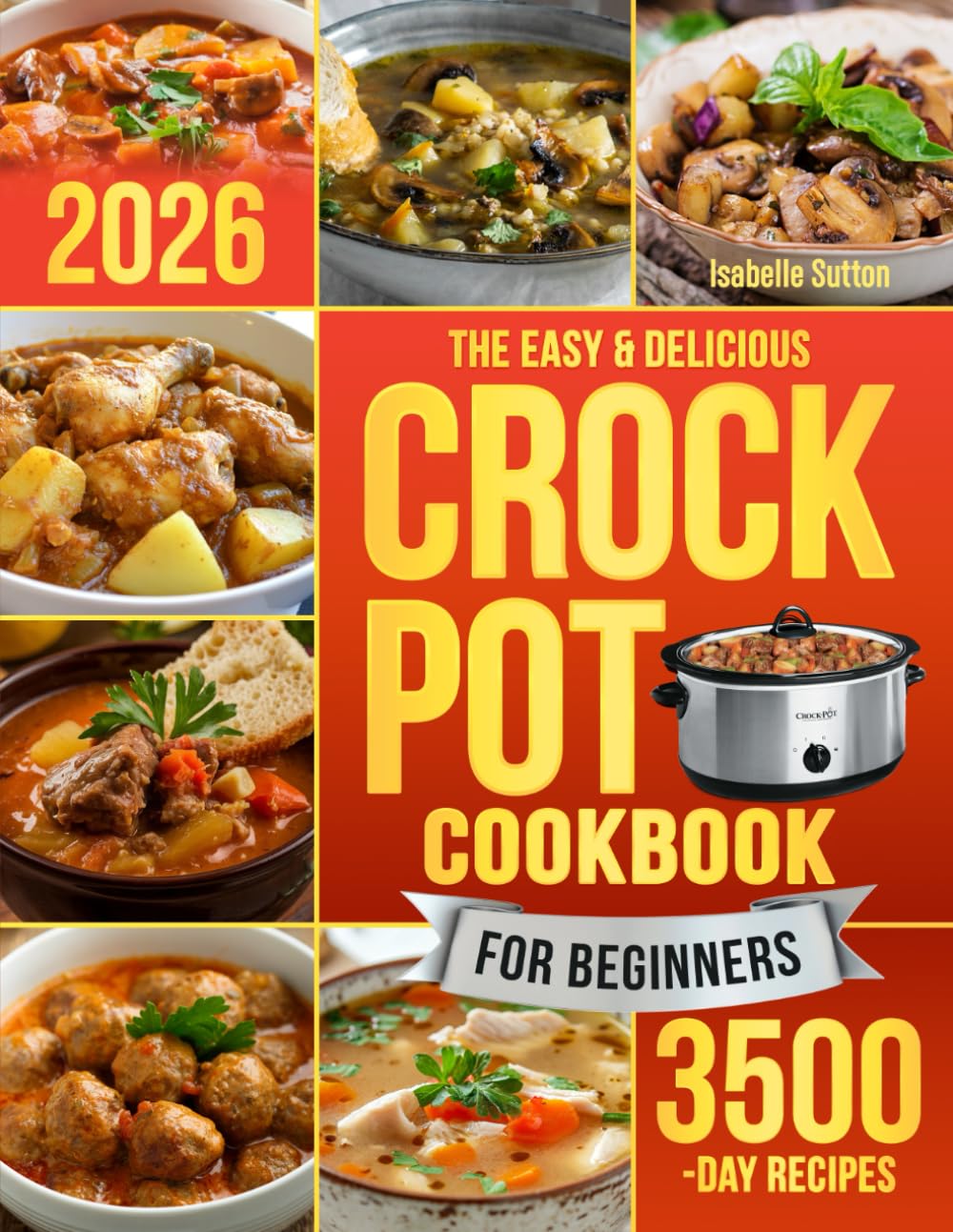 The Easy & Delicious Crock Pot Cookbook for Beginners: Unlock the Chef Within You With Family-Friendly Crockpot Recipes From Breakfasts to Soups, Stews, Meats, & Desserts Without Stress.