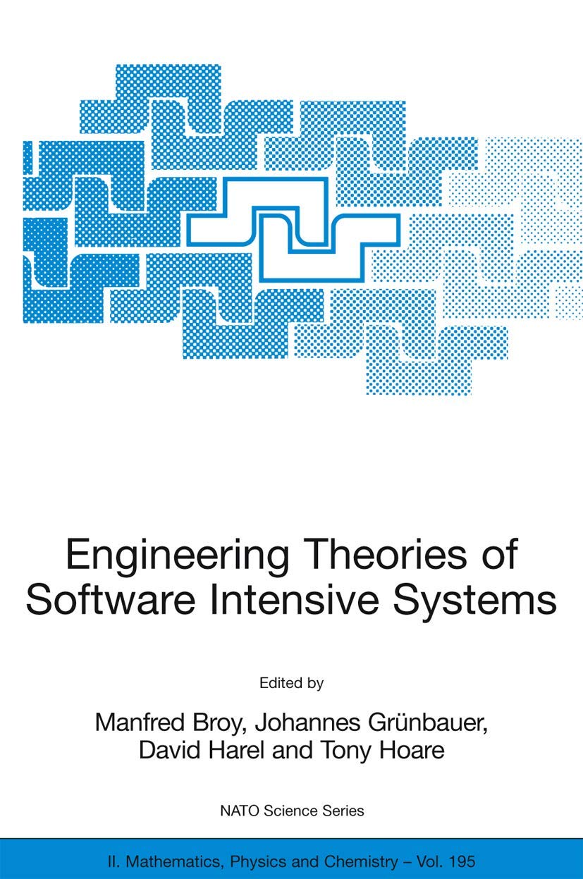 Engineering Theories of Software Intensive Systems: Proceedings of the NATO Advanced Study Institute on Engineering Theories of Software Intensive ... Mathematics, Physics and Chemistry, Band 195)
