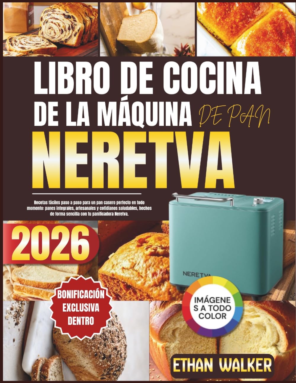 LIBRO DE COCINA DE LA MÁQUINA DE PAN NERETVA 2026: Recetas fáciles paso a paso para un pan casero perfecto en todo momento: panes integrales, ... forma sencilla con tu panificadora Neretva.