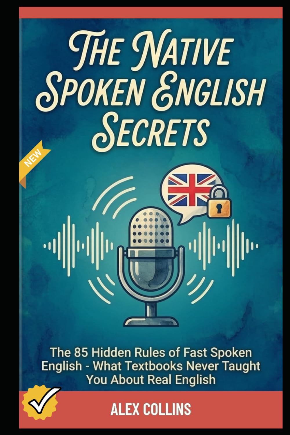 The Native Spoken English Secrets: The 85 Hidden Rules of Fast Spoken English - What Textbooks Never Taught You About Real English. (ADVANCED ENGLISH GRAMMAR & VOCABULARY)