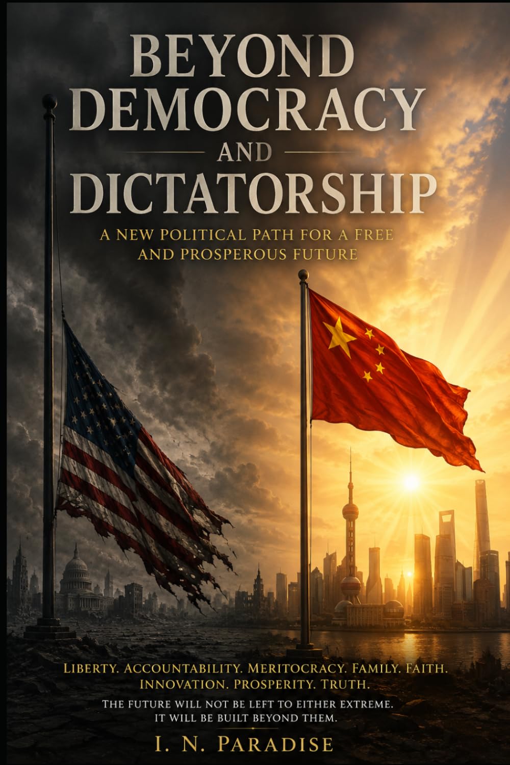 BEYOND DEMOCRACY AND DICTATORSHIP: A NEW POLITICAL PATH FOR A FREE AND PROSPEROUS FUTURE