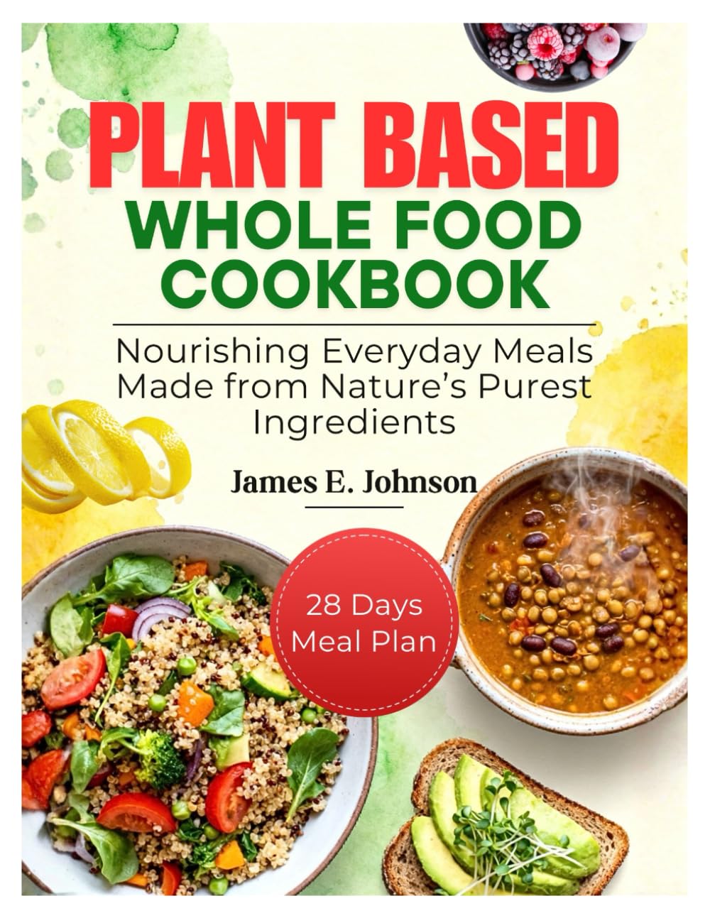 PLANT-BASED WHOLE FOODS COOKBOOK: Nourishing Everyday Meals Made from Nature’s Purest Ingredients (Easy, Quick & Simple Cookbooks)