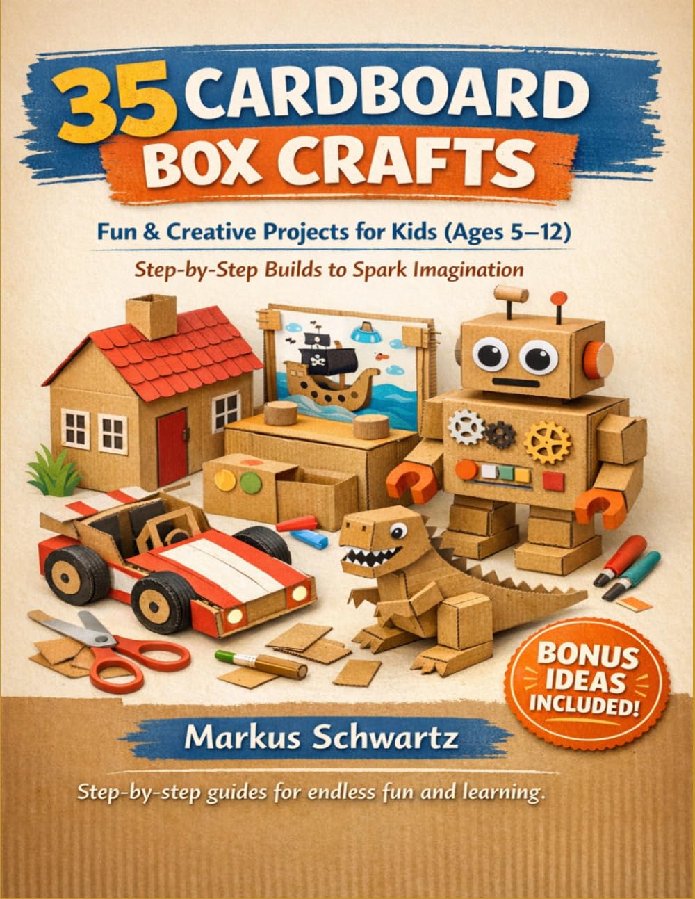 35 CARDBOARD BOX CRAFT: Fun and Creative Cardboard Craft Projects for Kids: Easy, Step-by-Step Builds for All Ages (5-12) to Spark Imagination and Learning