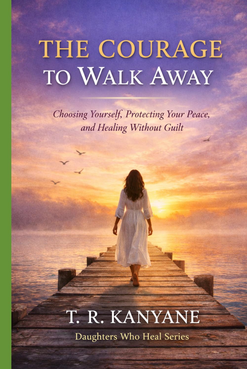 The Courage to Walk Away: Choosing Yourself, Protecting Your Peace, and Healing Without Guilt (Daughters Who Heal)