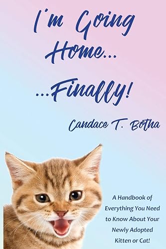 I'm Going Home...Finally!: A Handbook of Everything You Need to Know About Your Newly Adopted Kitten or Cat!