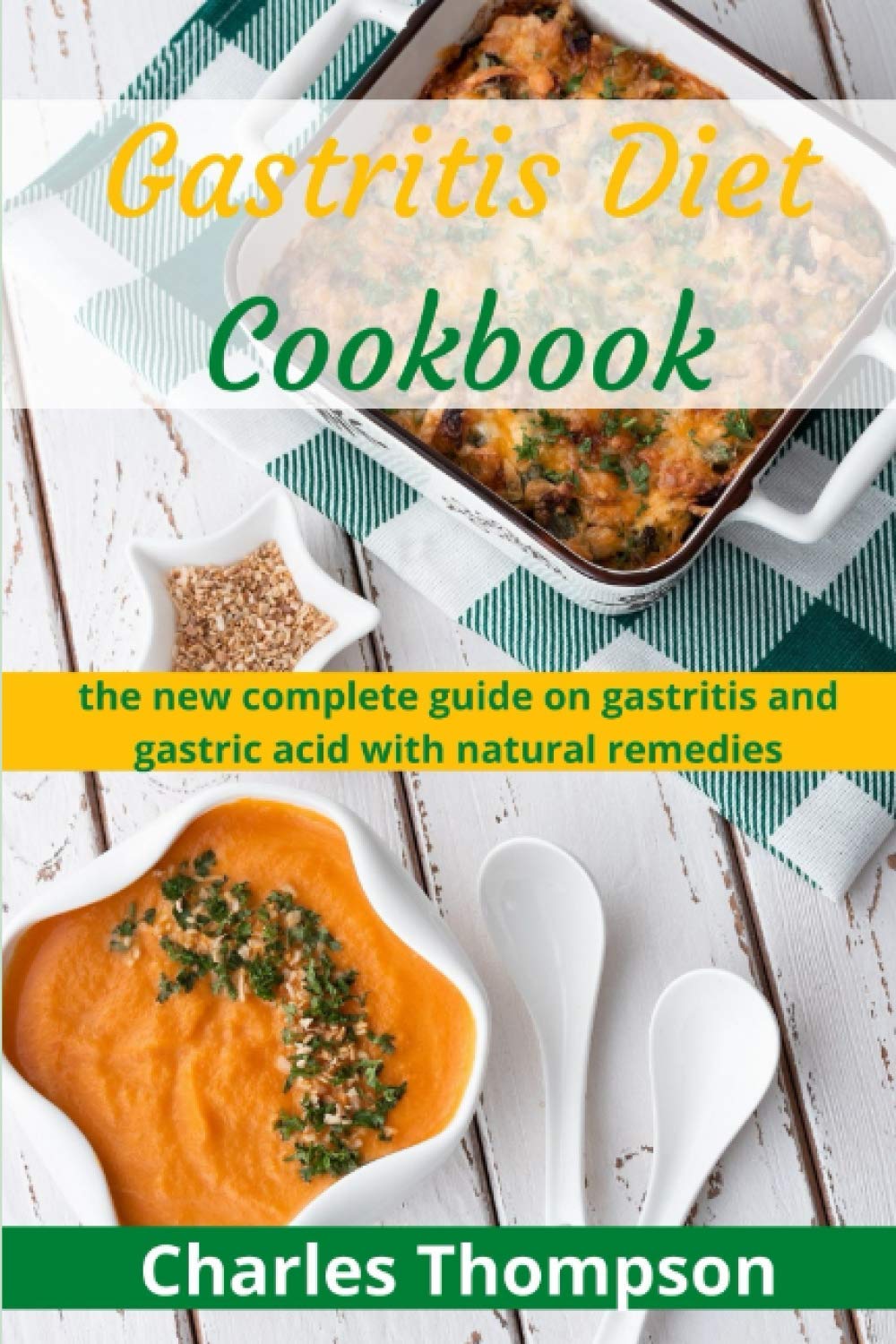 Gastritis Diet Cookbook: the new complete guide on gastritis and gastric acid with natural remedies. More than 60 recipes and diet plan to combat gastritis, gerd, and acid reflux.