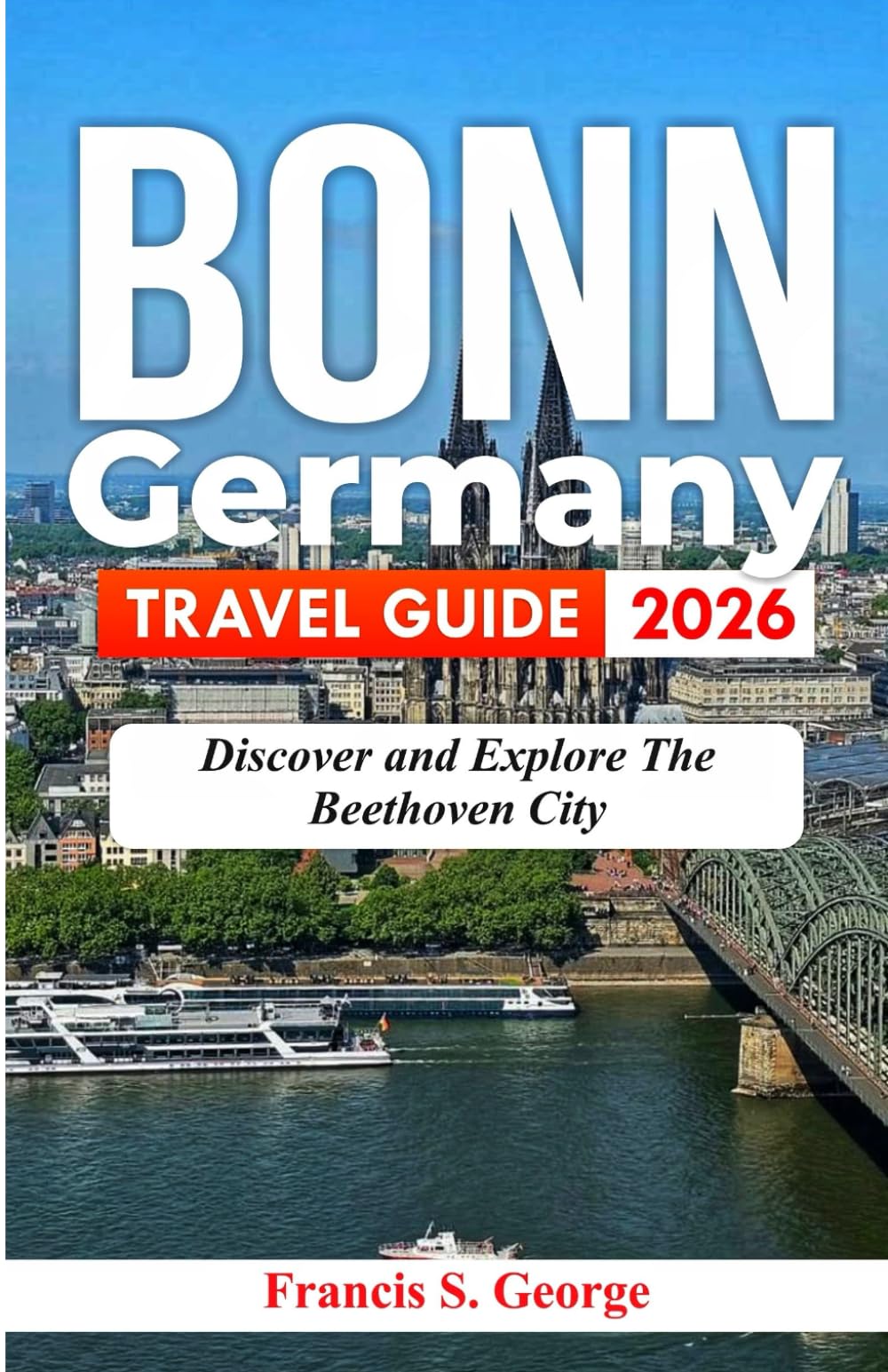 BONN GERMANY TRAVEL GUIDE 2026: Discover and Explore the Beethoven City (The Traveler Trails of Discovery)