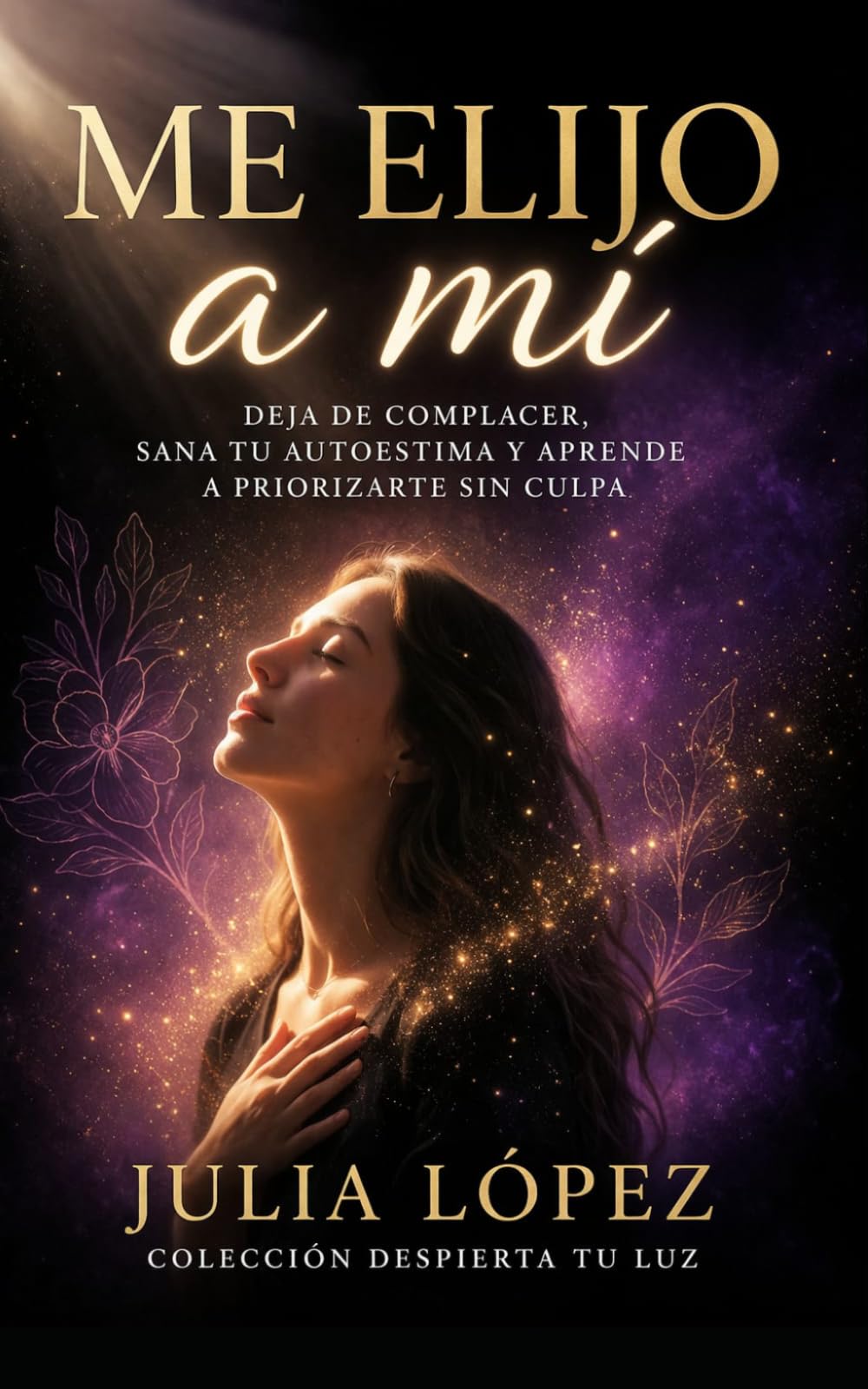 Me elijo a mí: Deja de complacer, sana tu autoestima y aprende a priorizarte sin culpa (Despierta tu Luz)