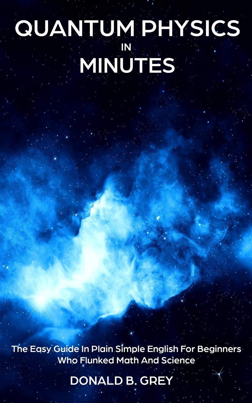 Quantum Physics in Minutes: The Easy Guide In Plain Simple English For Beginne