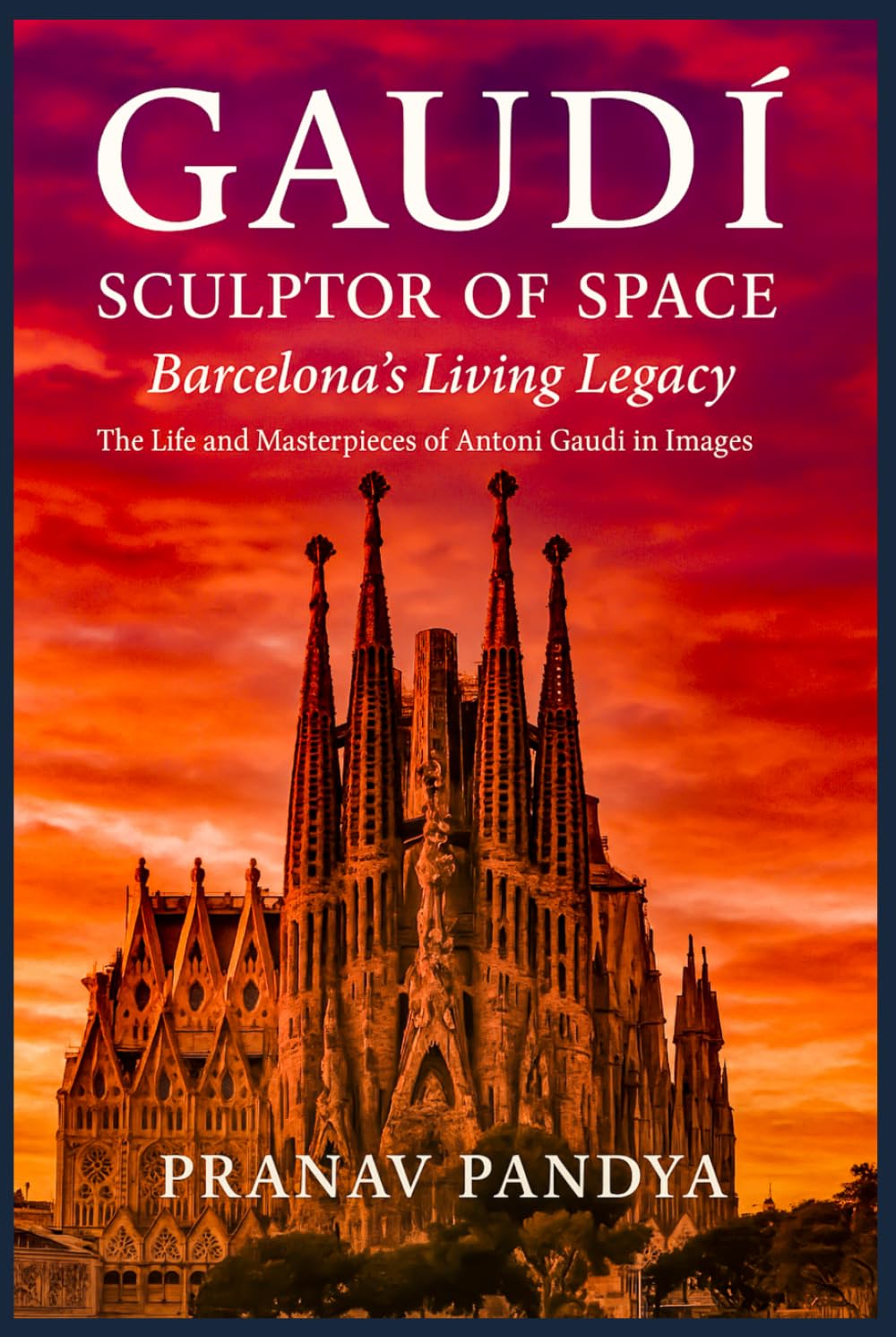 GAUDÍ SCULPTOR OF SPACE Barcelona’s Living Legacy: The Life and Masterpieces of Antoni Gaudí in Images