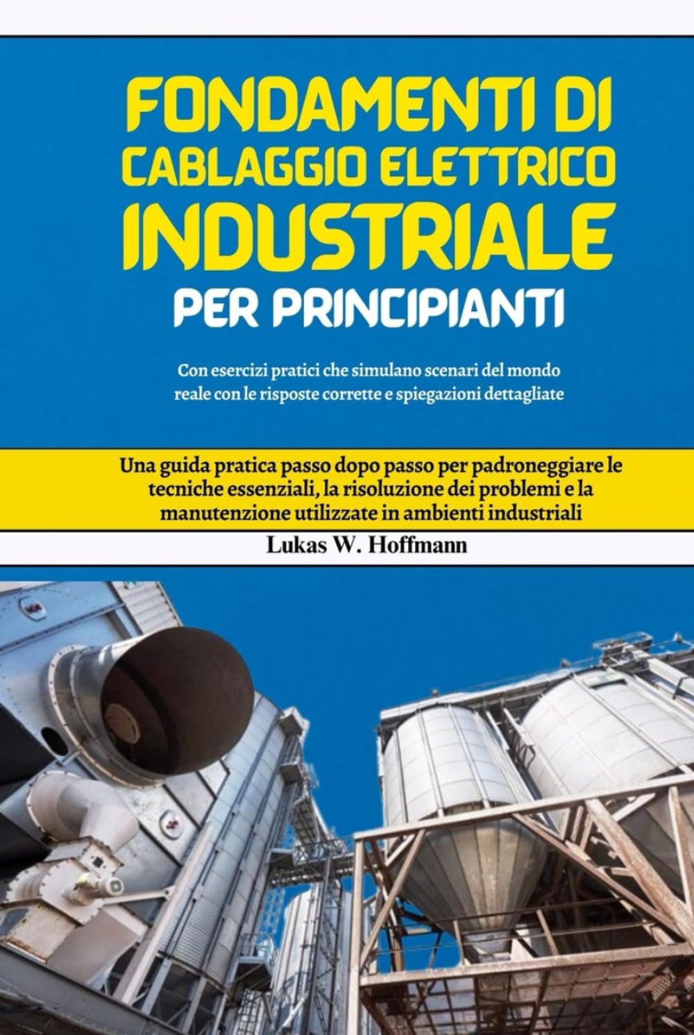 Fondamenti di cablaggio elettrico industriale per principianti: Una guida pratica passo dopo passo per padroneggiare le tecniche essenziali, la ... utilizzate in ambienti industriali
