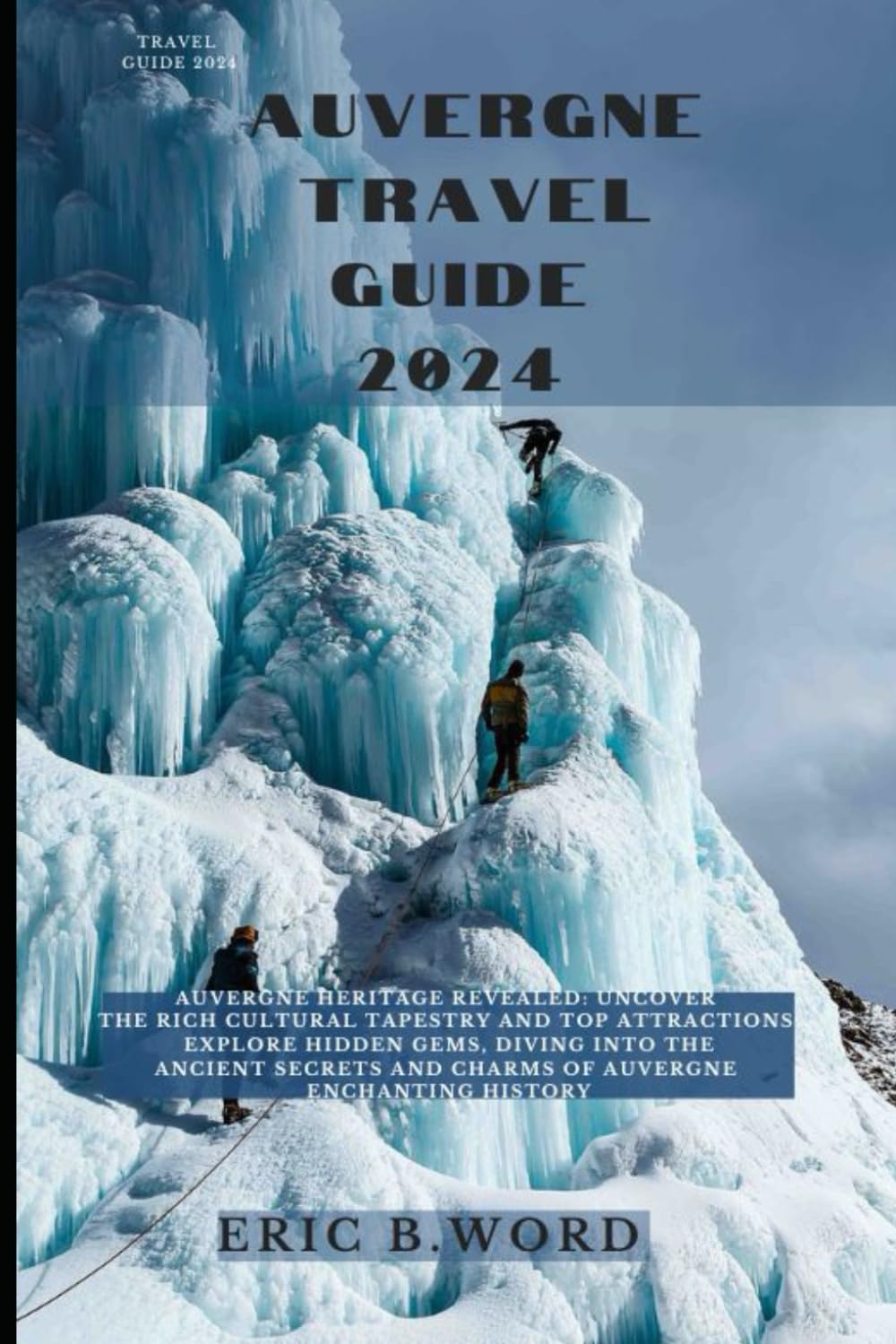 AUVERGNE TRAVEL GUIDE 2024: Auvergne Heritage Revealed: Uncover the Rich Cultural Tapestry and Top Attractions. Explore Hidden Gems, Diving into the ... Grimoire: Quests Beyond Borders)