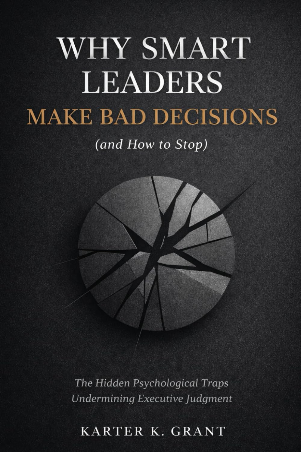 Why Smart Leaders Make Bad Decisions (and How to Stop): The Hidden Psychological Traps Undermining Executive Judgment