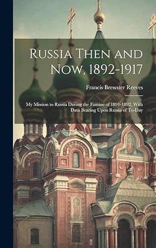 Russia Then and Now, 1892-1917: My Mission to Russia During the Famine of 1891-1892, With Data Bearing Upon Russia of To-Day