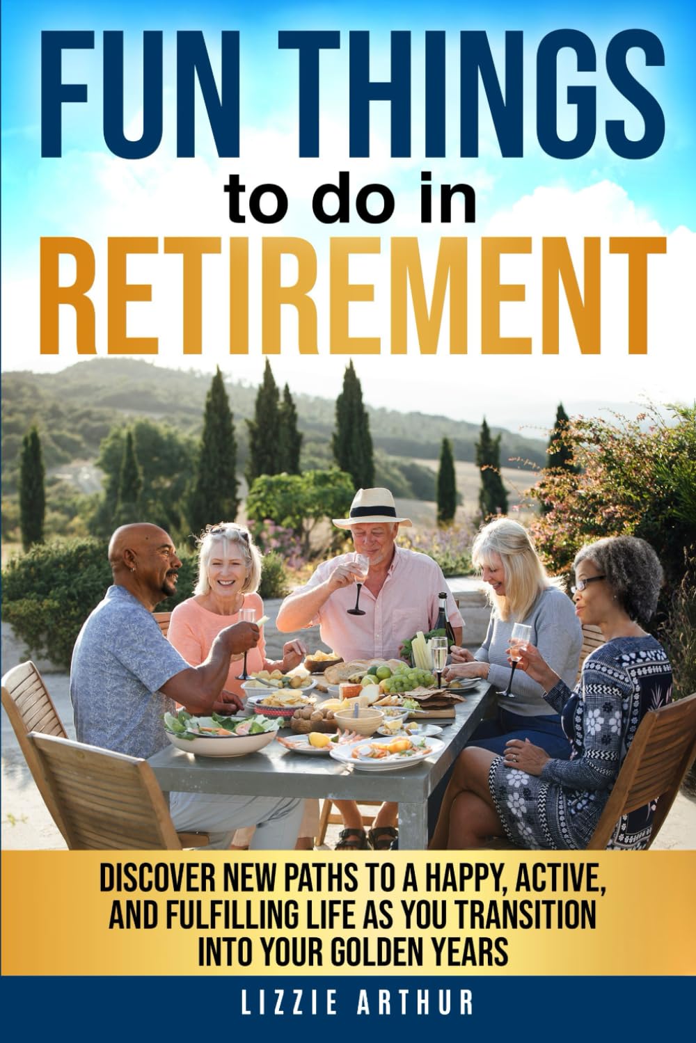 Fun Things to do in Retirement: Discover New Paths to a Happy, Active, and Fulfilling Life as You Transition into Your Golden Years
