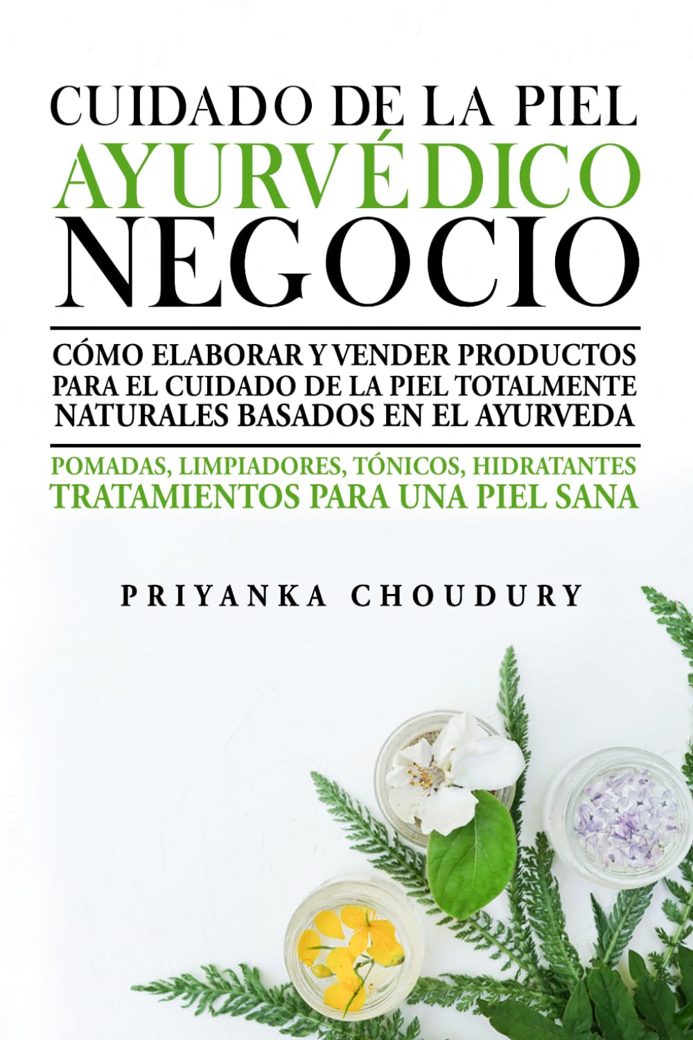 Cuidado De La Piel Ayurvédico Negocio: Cómo elaborar y vender productos para el cuidado de la piel totalmente naturales basados en el ayurveda