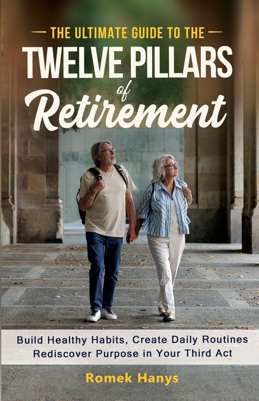 The Ultimate Guide to the Twelve Pillars of Retirement: Build Healthy Habits, Create Daily Routines, Rediscover Purpose in Your Third Act (The Ultimate Guides to Retirement)