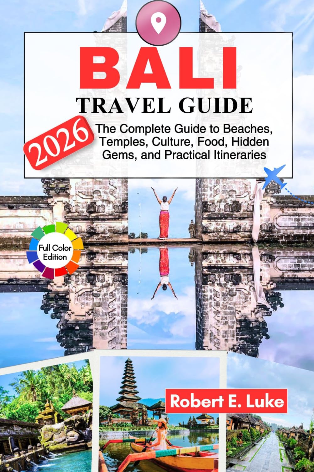 BALI TRAVEL GUIDE 2026: The Complete Guide to Beaches, Temples, Culture, Food, Hidden Gems, and Practical Itineraries