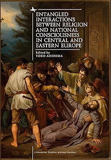 Entangled Interactions between Religion and National Consciousness in Central and Eastern Europe (Lithuanian Studies without Borders)