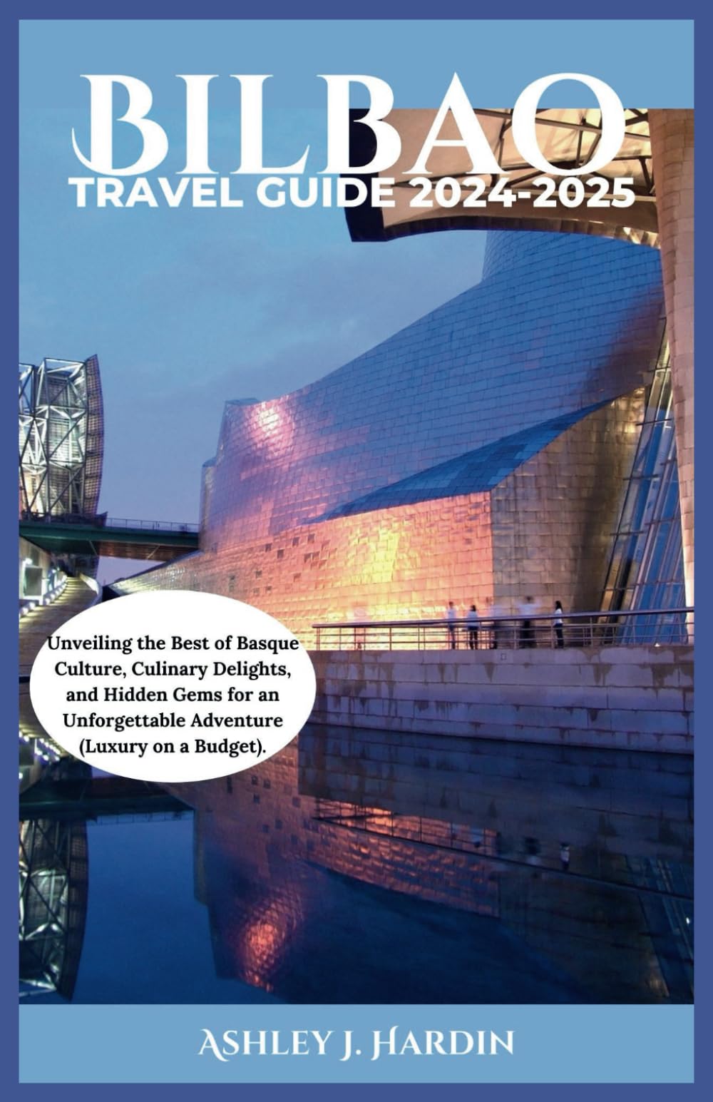 BILBAO TRAVEL GUIDE 2024-2025: Unveiling the Best of Basque Culture, Culinary Delights, and Hidden Gems for an Unforgettable Adventure (luxury on a budget)