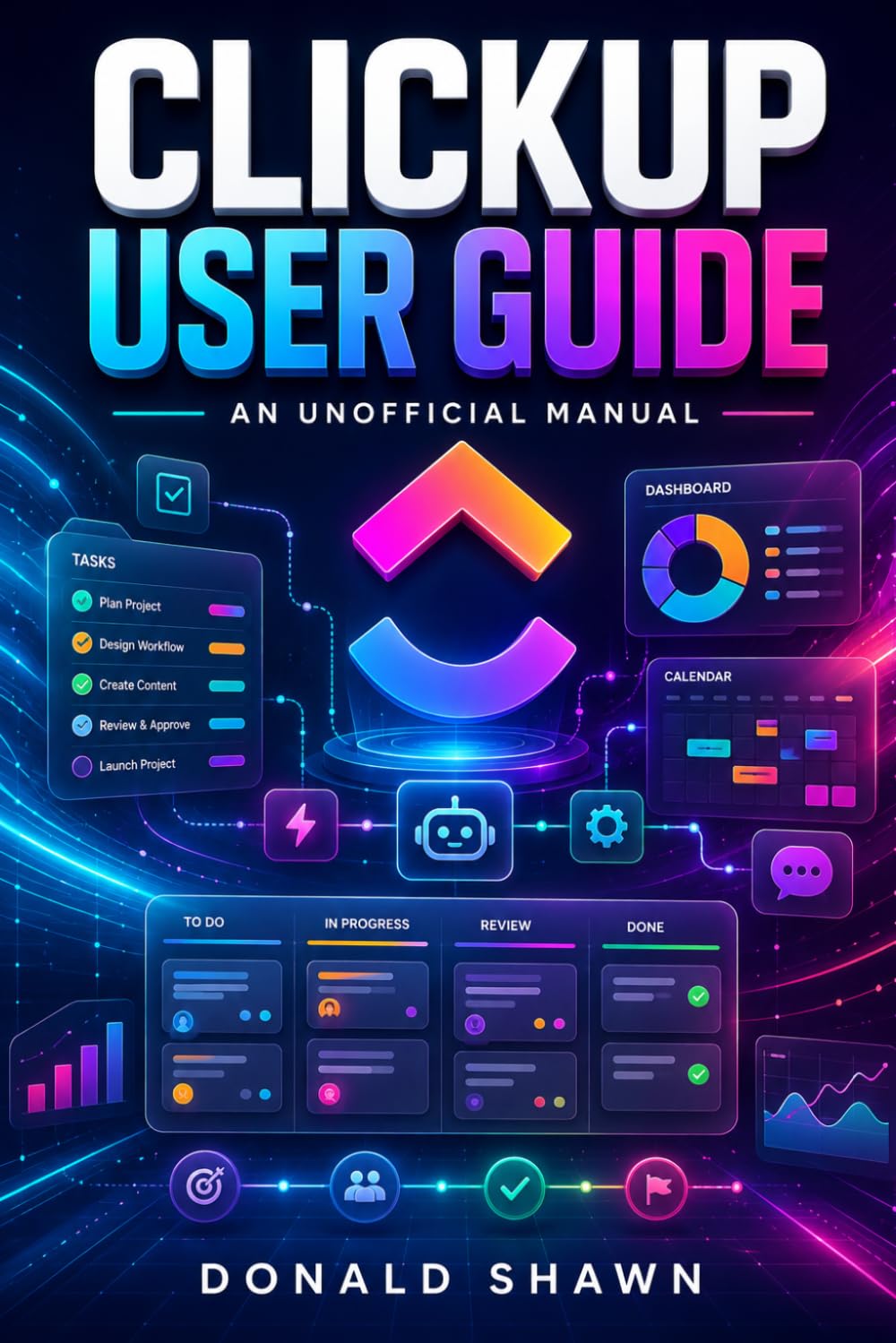 ClickUp User Guide: An Unofficial Manual for Setting Up Workspaces, Streamlining Projects, and Boosting Productivity.