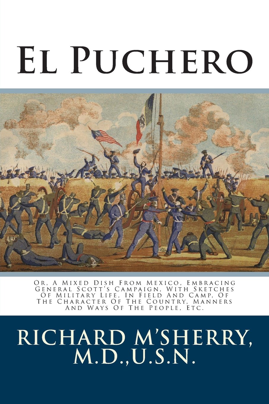 El Puchero: Or, A Mixed Dish From Mexico, Embracing General Scott's Campaign, With Sketches Of Military Life, In Field And Camp, Of The Character Of The Country, Manners And Ways Of The People, Etc.