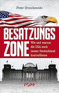 Peter Orzechowski: Besatzungszone: Wie und warum die USA noch immer Deutschland kontrollieren