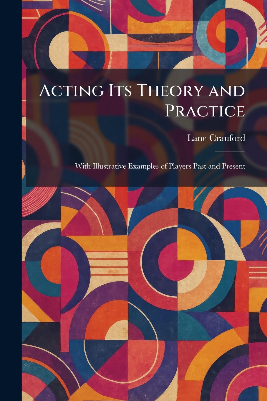 Acting Its Theory and Practice: With Illustrative Examples of Players Past and Present