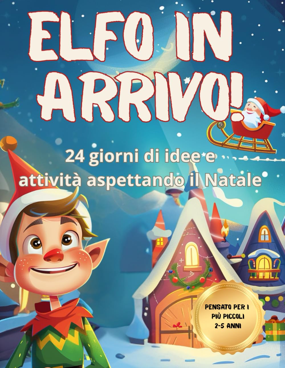 Elfo in arrivo!: 24 giorni di magia con giochi, attività didattiche, missioni ritagliabili per rendere indimenticabile l'attesa del Natale con il suo aiutante Elfo