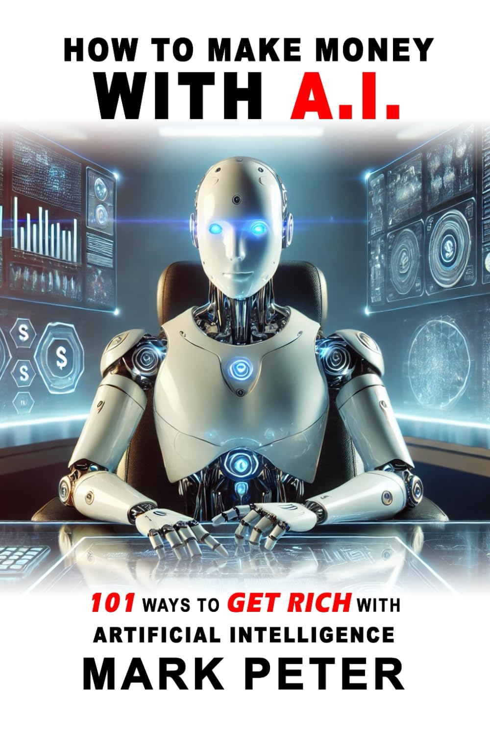 How to Make Money With A.I.: 101 Ways to Get Rich with Artificial Intelligence