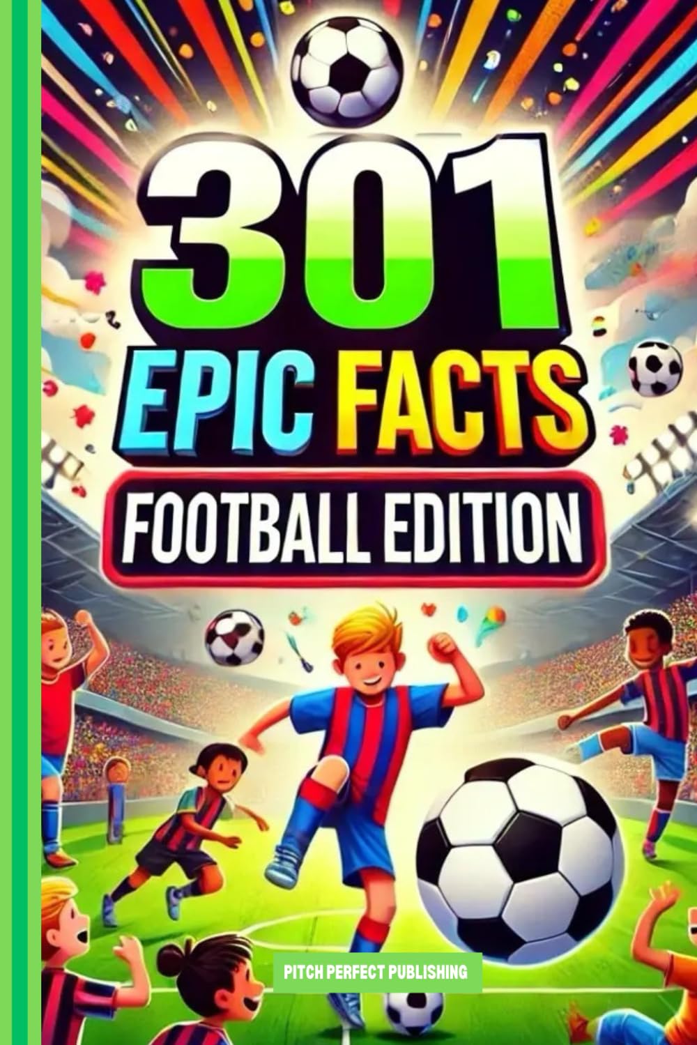 301 Epic Facts: Football Edition: Book For Sport Fans, Things You Would Never Know! Including Legendary Players, World Cups, Bizzare Moments, Rules And Much More!