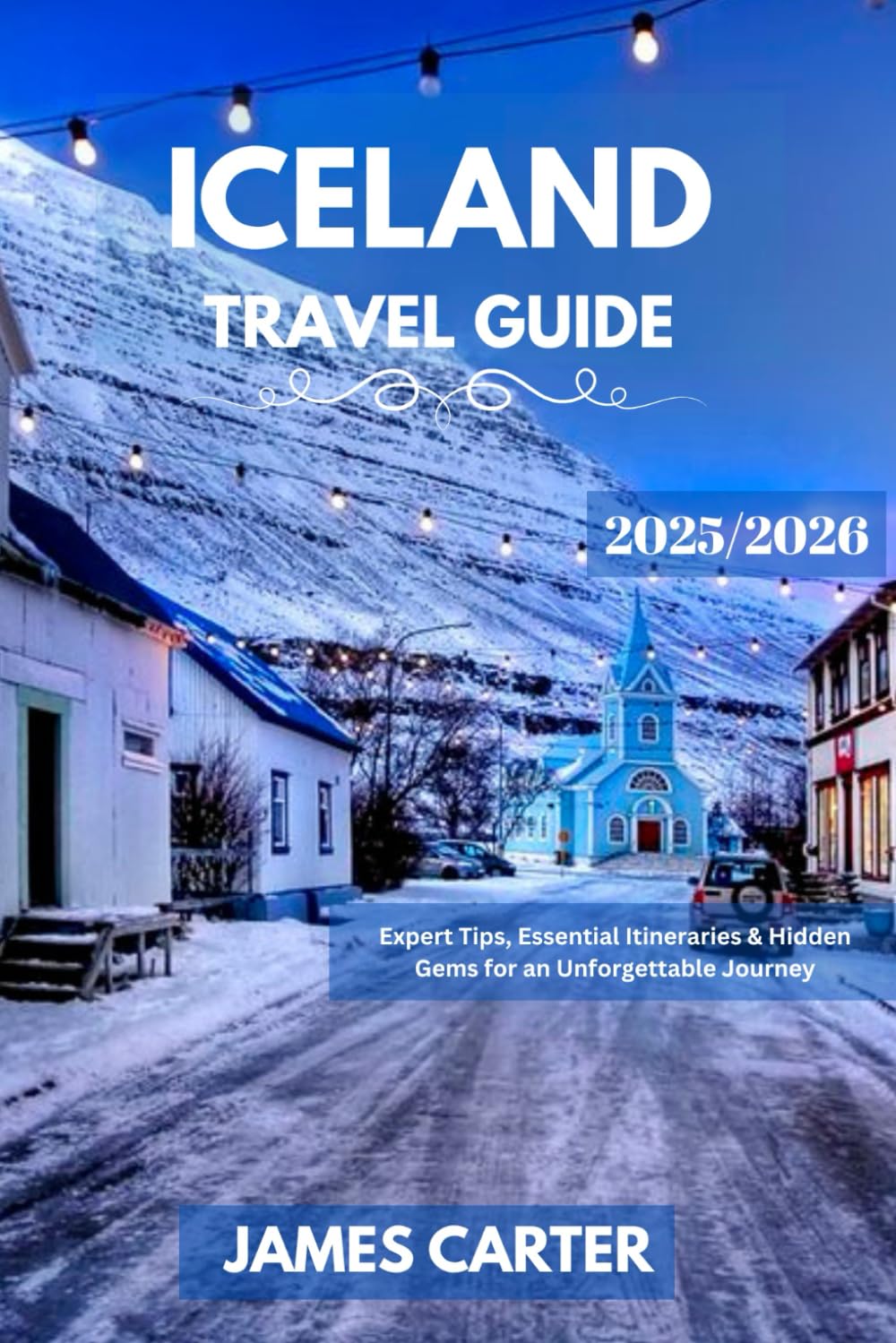 ICELAND TRAVEL GUIDE 2025/2026: Expert Tips, Essential Itineraries & Hidden Gems for an Unforgettable Journey