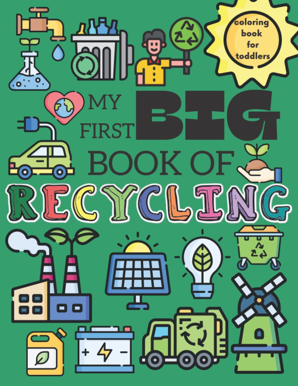 My First Big Book Of Recycling Coloring Book For Toddlers: My First Coloring Book ( Grbage Trucks, Electric Cars, Alternative Energy Sources, Recycling Bins and More )