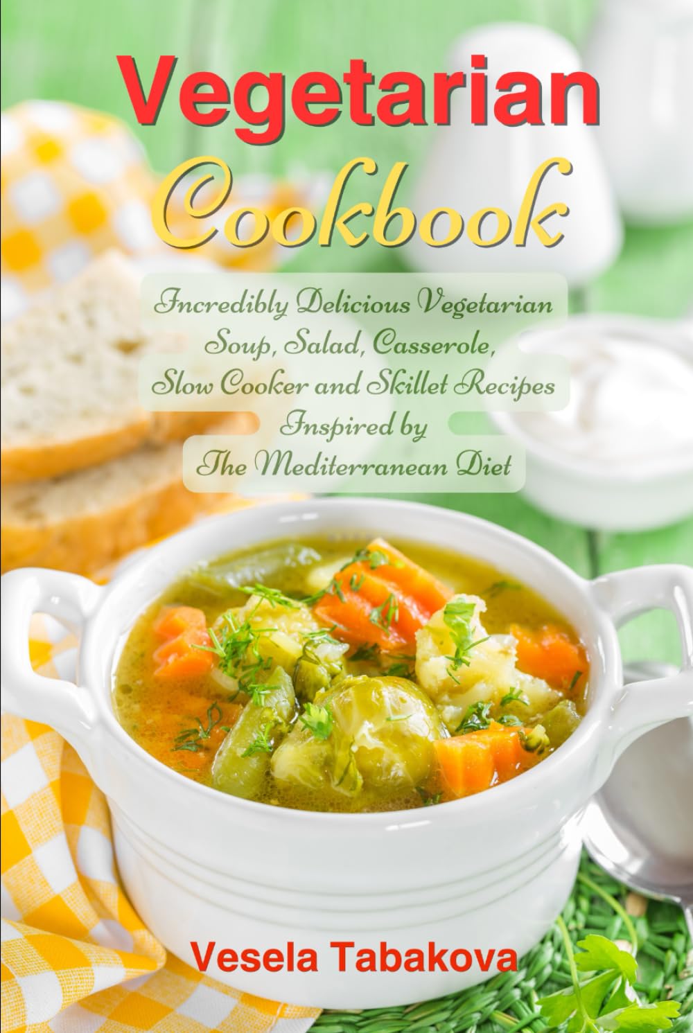 Vegetarian Cookbook: Incredibly Delicious Vegetarian Soup, Salad, Casserole, Slow Cooker and Skillet Recipes Inspired by The Mediterranean Diet: Weight Loss and Detox (Plant-Based Diet Recipes)
