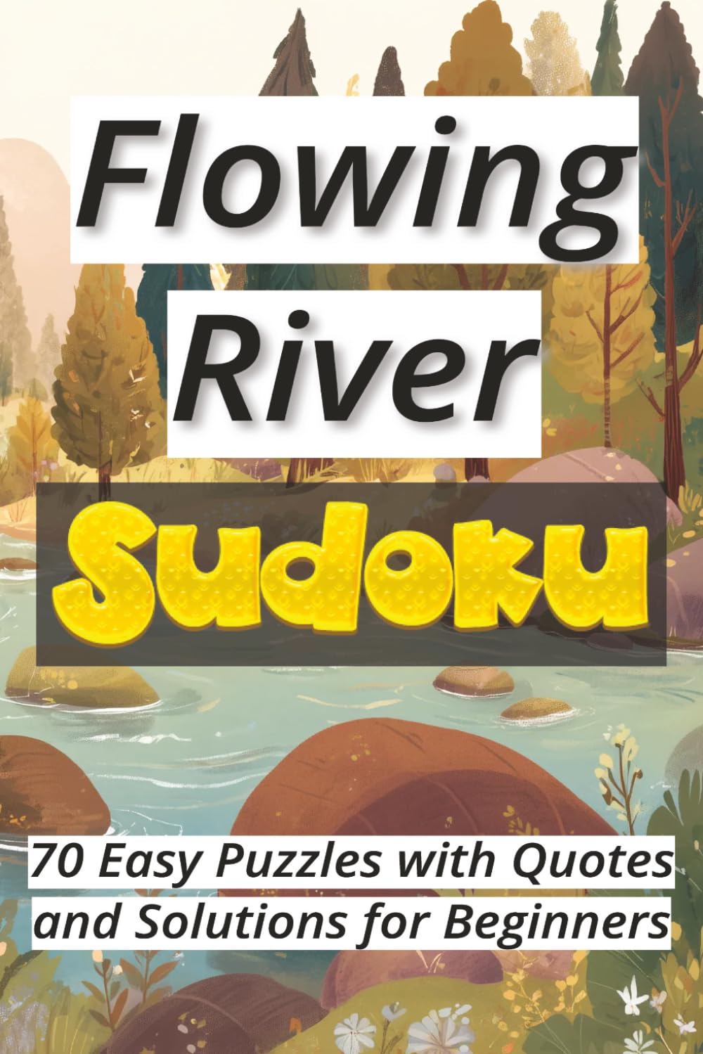 Flowing River Sudoku: 70 Easy Puzzles with Quotes and Solutions for Beginners Ι Sudoku Serenity Series Ι Relax and Calm Ι 6x9 inches, 106 pages