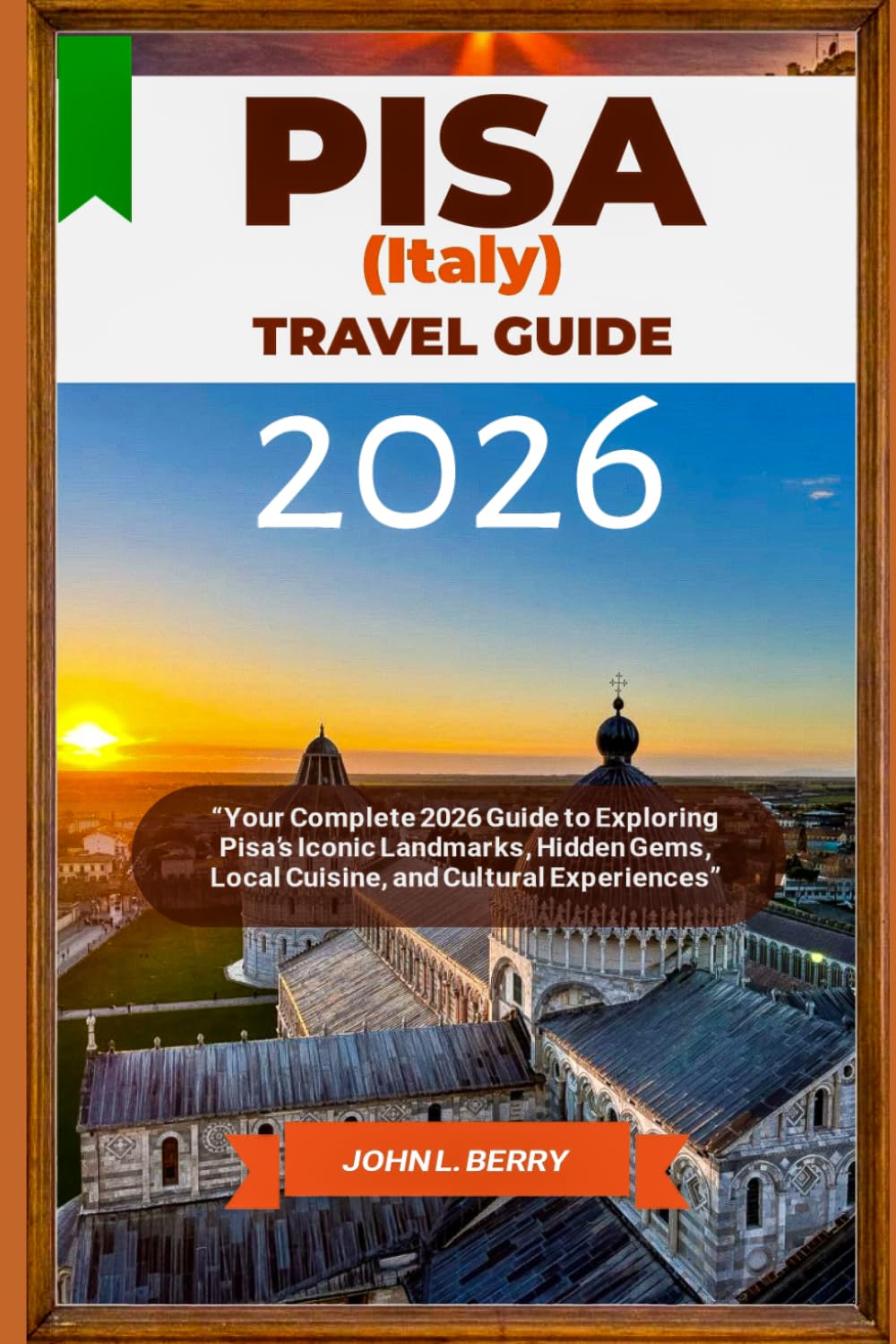 PISA (ITALY) TRAVEL GUIDE 2026: “Your Complete 2026 Guide to Exploring Pisa’s Iconic Landmarks, Hidden Gems, Local Cuisine, and Cultural Experiences” (Explore Destinations)