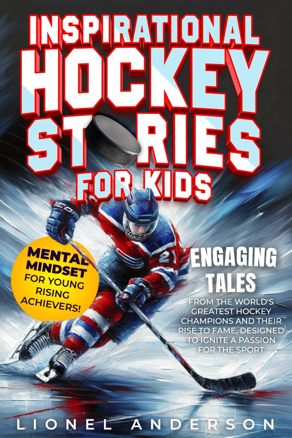 Inspirational Hockey Stories For Kids: Engaging Tales from the World's Greatest Hockey Champions and Their Rise to Fame, Designed to Ignite a Passion ... SPORTS STORIES FOR KIDS SERIES)