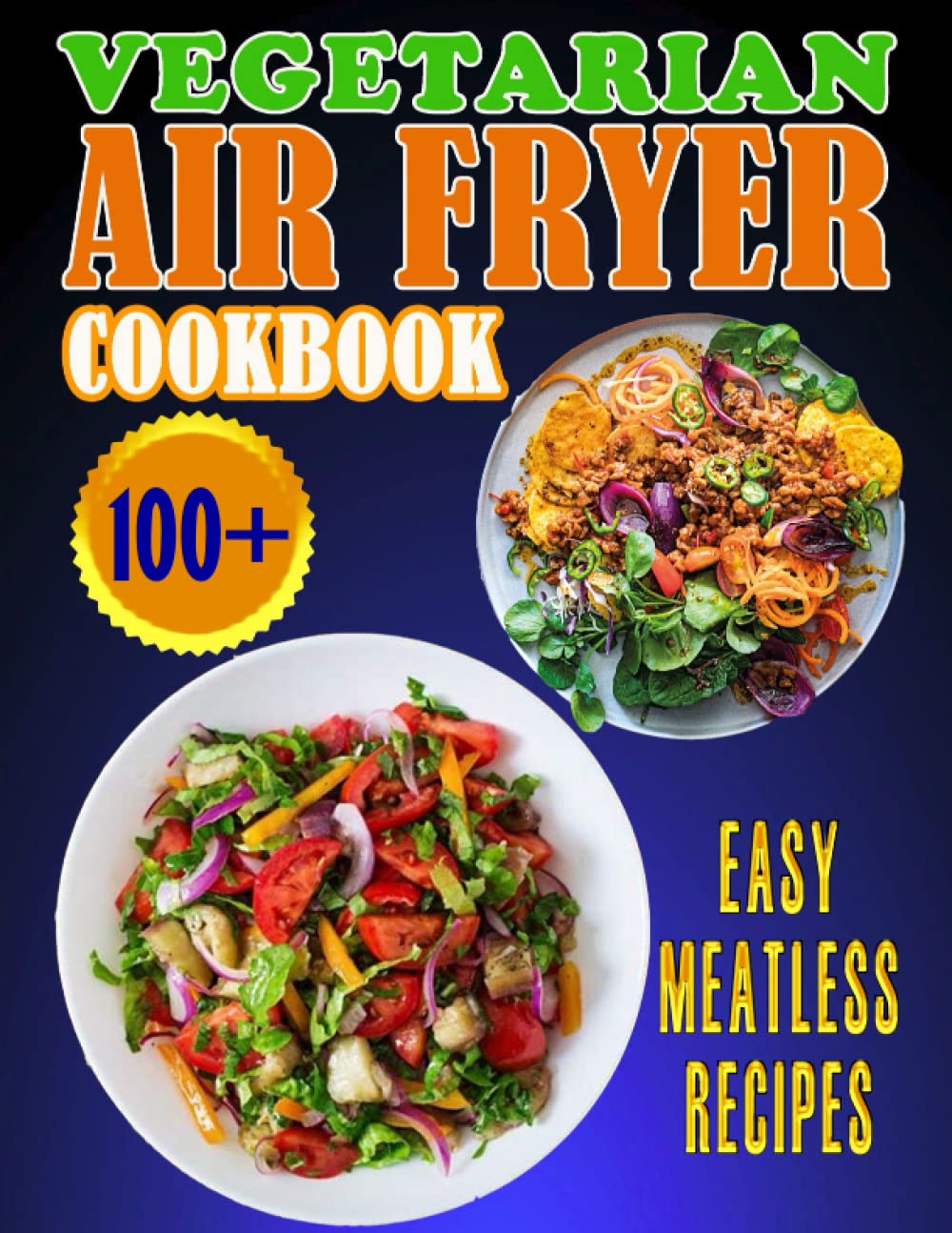 Vegetarian Air Fryer Cookbook: 100+ Easy Meatless Recipes