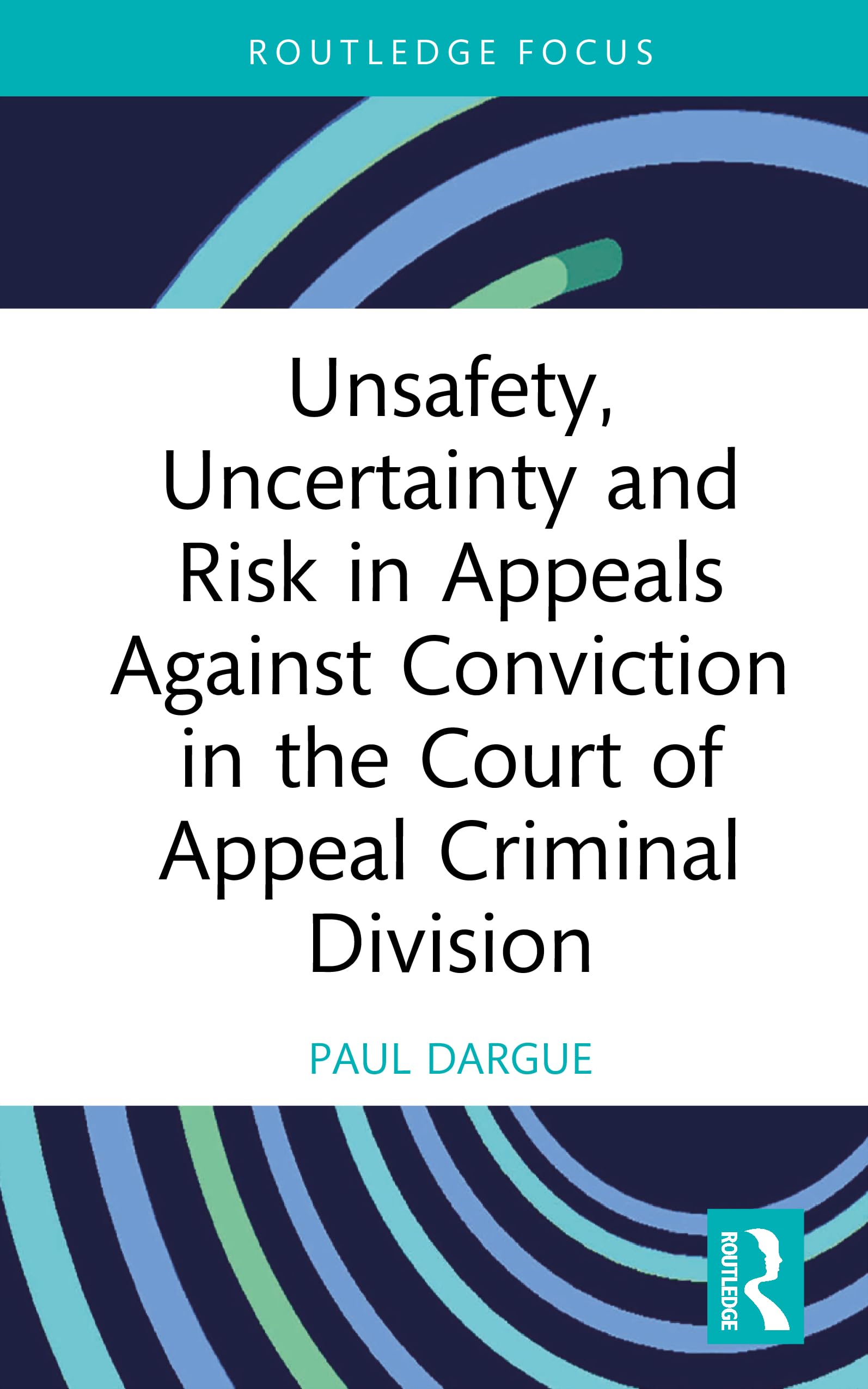 Unsafety, Uncertainty, and Risk in Appeals Against Conviction in the Court of Appeal Criminal Division (Routledge Studies in Courts and Legal Systems)
