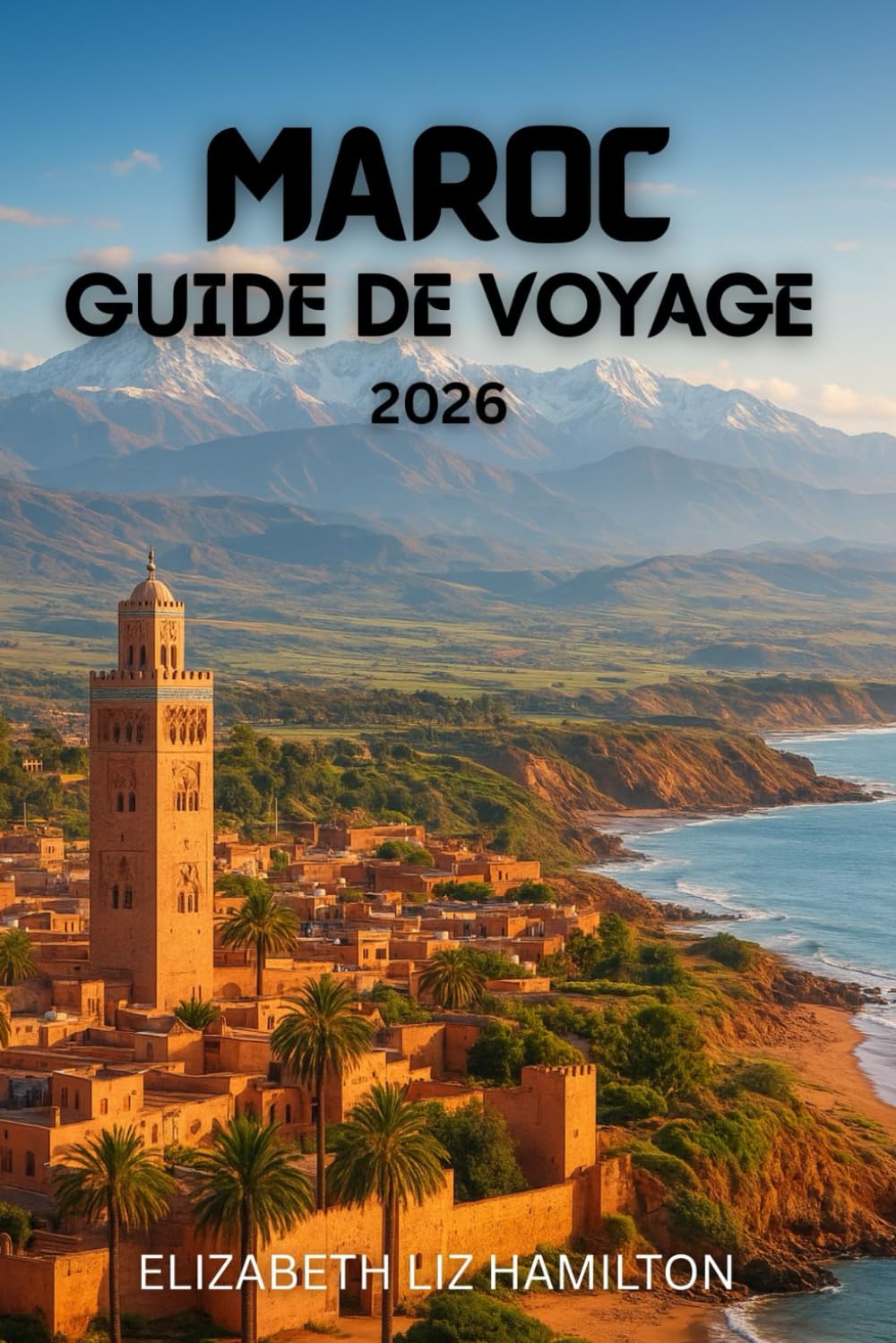 GUIDE DE VOYAGE AU MAROC 2026: Découvrez les villes impériales, les montagnes de l'Atlas, le désert du Sahara et les merveilles côtières du Maroc