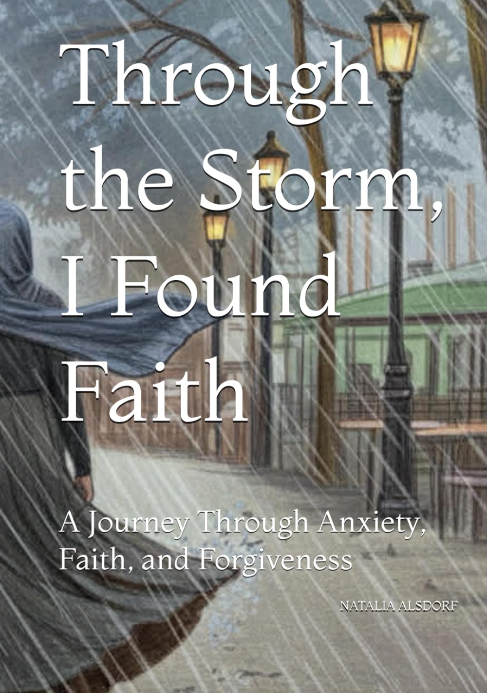 Through the Storm, I Found Faith: A Journey Through Anxiety, Faith, and Forgiveness